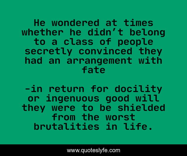 He wondered at times whether he didn’t belong to a class of people secretly convinced they had an arrangement with fate