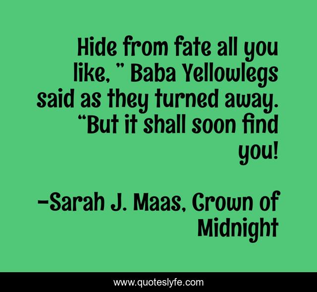Hide from fate all you like, ” Baba Yellowlegs said as they turned away. “But it shall soon find you!