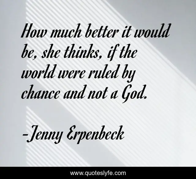 How much better it would be, she thinks, if the world were ruled by chance and not a God.