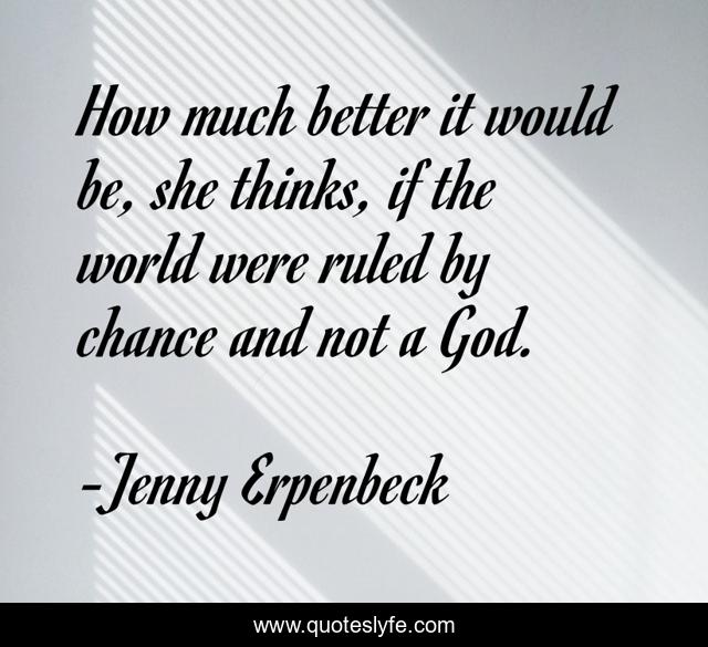 How much better it would be, she thinks, if the world were ruled by chance and not a God.