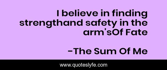I believe in finding strengthand safety in the arm'sOf Fate