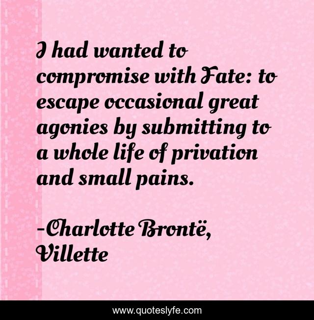 I had wanted to compromise with Fate: to escape occasional great agonies by submitting to a whole life of privation and small pains.