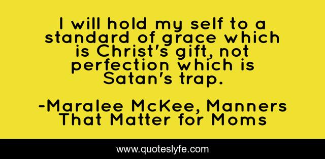 I will hold my self to a standard of grace which is Christ's gift, not perfection which is Satan's trap.