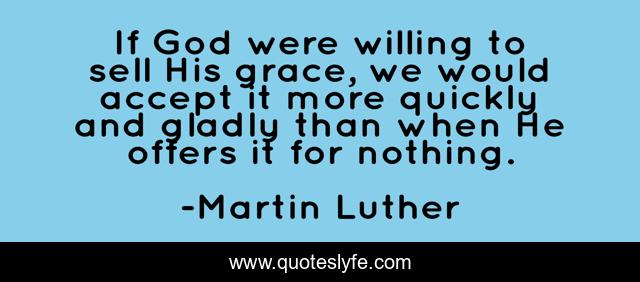 If God were willing to sell His grace, we would accept it more quickly and gladly than when He offers it for nothing.