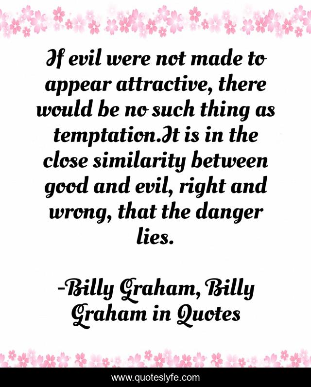If evil were not made to appear attractive, there would be no such thing as temptation.It is in the close similarity between good and evil, right and wrong, that the danger lies.