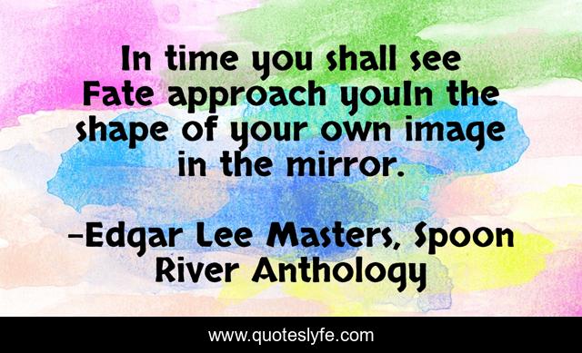 In time you shall see Fate approach youIn the shape of your own image in the mirror.
