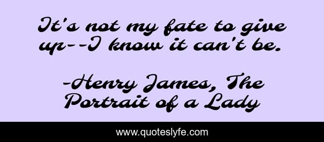 It's not my fate to give up--I know it can't be.