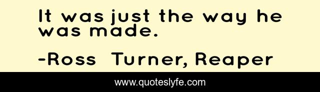 It was just the way he was made.