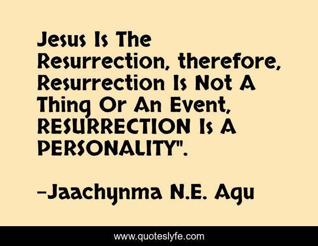 Jesus Is The Resurrection, therefore, Resurrection Is Not A Thing Or An Event, RESURRECTION Is A PERSONALITY