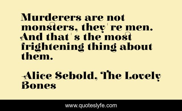 Murderers are not monsters, they're men. And that's the most frightening thing about them.