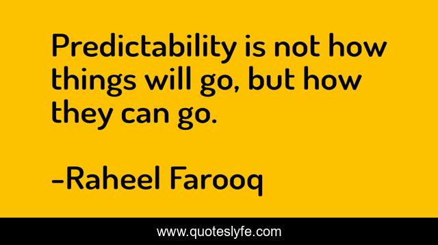 Predictability is not how things will go, but how they can go.