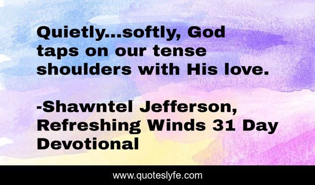 Quietly...softly, God taps on our tense shoulders with His love.