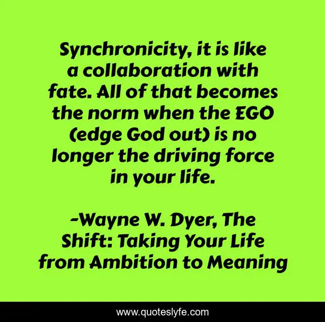 Synchronicity, it is like a collaboration with fate. All of that becomes the norm when the EGO (edge God out) is no longer the driving force in your life.