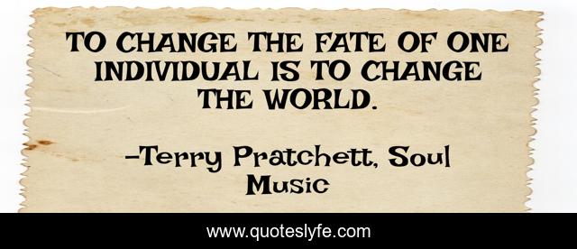 TO CHANGE THE FATE OF ONE INDIVIDUAL IS TO CHANGE THE WORLD.