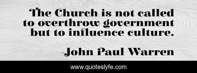 The Church is not called to overthrow government but to influence culture.