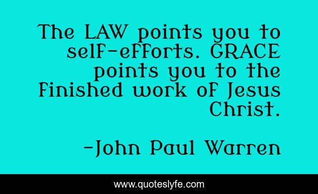 The LAW points you to self-efforts. GRACE points you to the finished work of Jesus Christ.