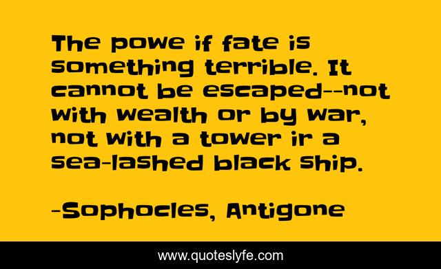 The powe if fate is something terrible. It cannot be escaped--not with wealth or by war, not with a tower ir a sea-lashed black ship.