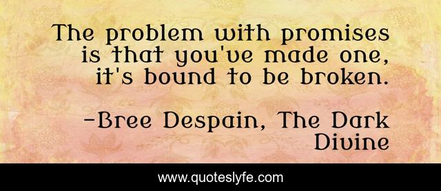 The problem with promises is that you've made one, it's bound to be broken.