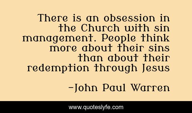 There is an obsession in the Church with sin management. People think more about their sins than about their redemption through Jesus