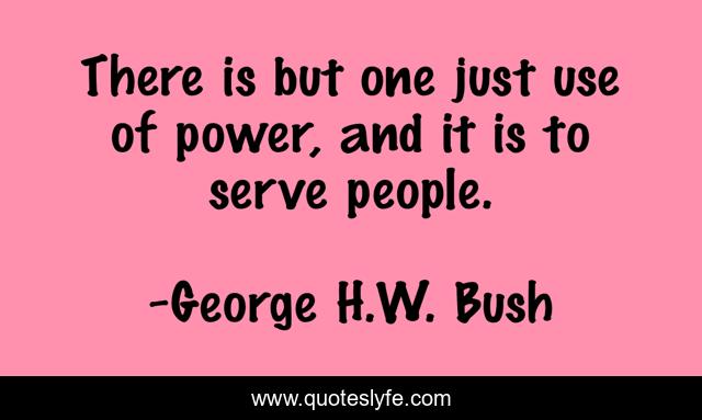 There is but one just use of power, and it is to serve people.