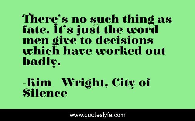 There’s no such thing as fate. It’s just the word men give to decisions which have worked out badly.