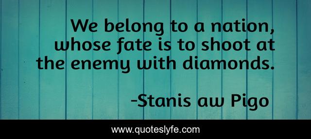 We belong to a nation, whose fate is to shoot at the enemy with diamonds.