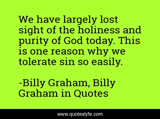 We have largely lost sight of the holiness and purity of God today. This is one reason why we tolerate sin so easily.
