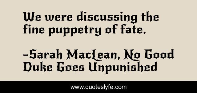 We were discussing the fine puppetry of fate.