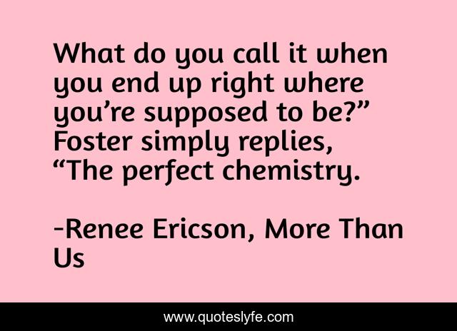 What do you call it when you end up right where you’re supposed to be?” Foster simply replies, “The perfect chemistry.