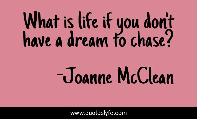 What is life if you don't have a dream to chase?
