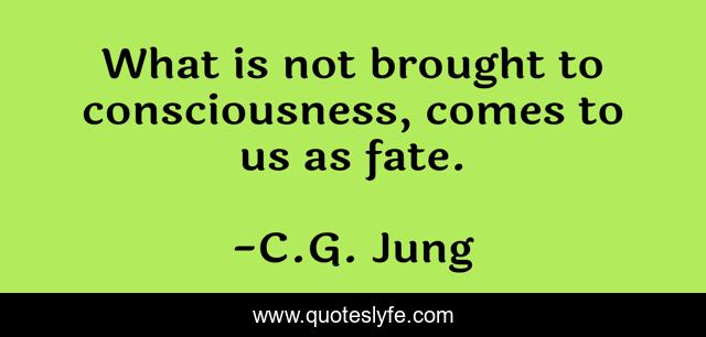 What is not brought to consciousness, comes to us as fate.