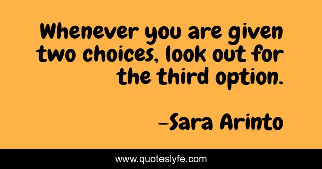 Whenever you are given two choices, look out for the third option.