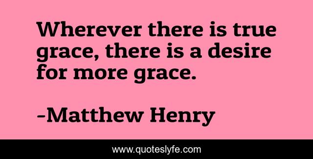 Wherever there is true grace, there is a desire for more grace.