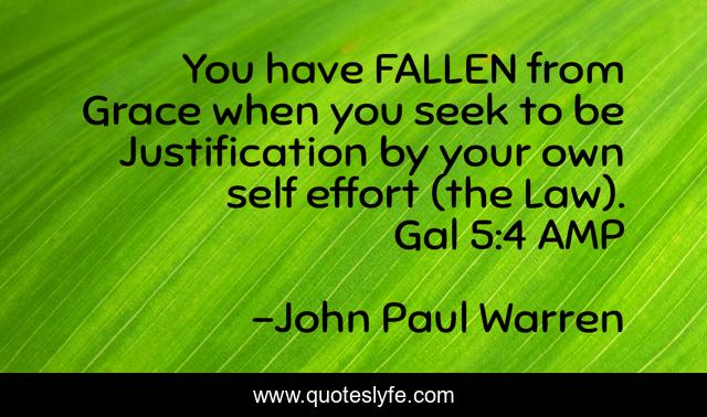 You have FALLEN from Grace when you seek to be Justification by your own self effort (the Law). Gal 5:4 AMP