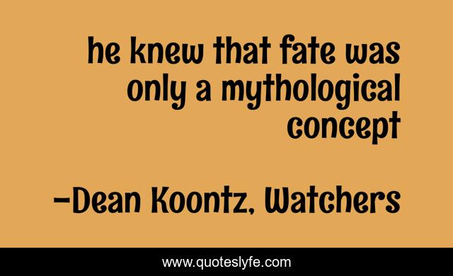 he knew that fate was only a mythological concept