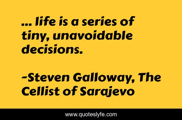 ... life is a series of tiny, unavoidable decisions.