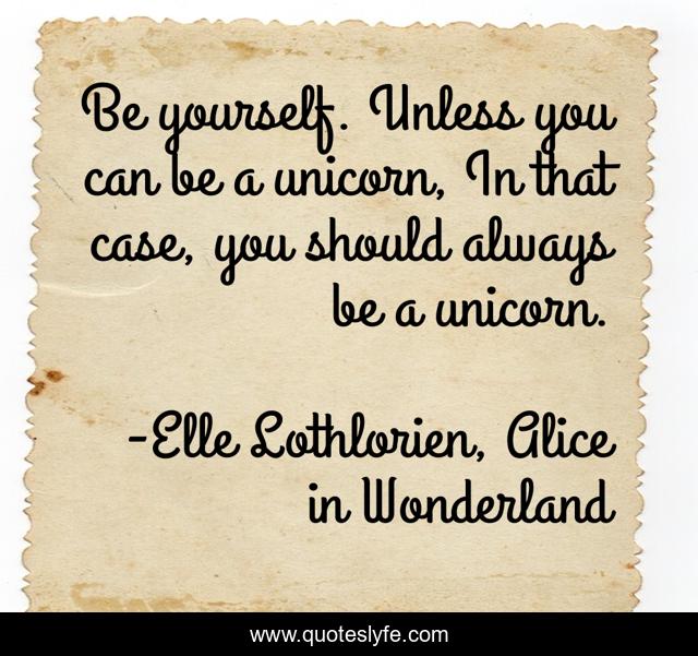 Be yourself. Unless you can be a unicorn, In that case, you should always be a unicorn.
