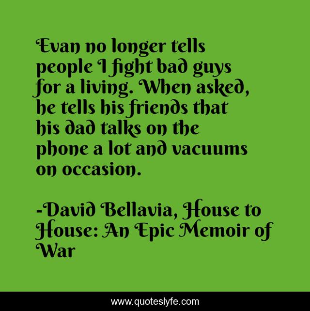 Evan no longer tells people I fight bad guys for a living. When asked, he tells his friends that his dad talks on the phone a lot and vacuums on occasion.