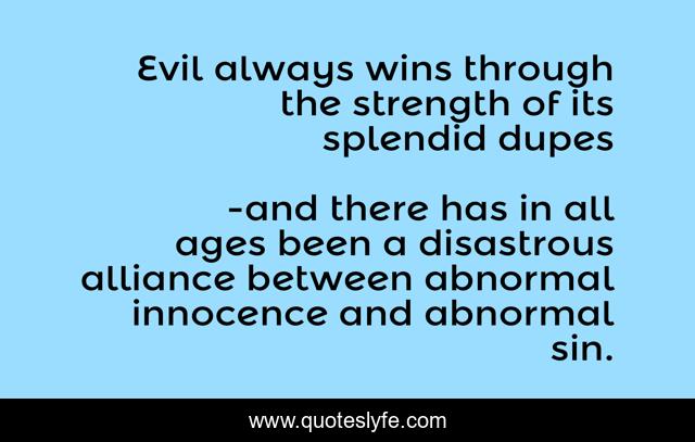 Evil always wins through the strength of its splendid dupes