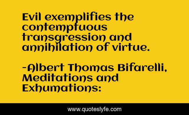 Evil exemplifies the contemptuous transgression and annihilation of virtue.