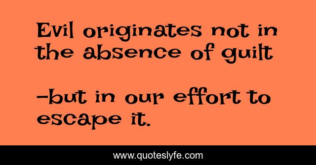 Evil originates not in the absence of guilt