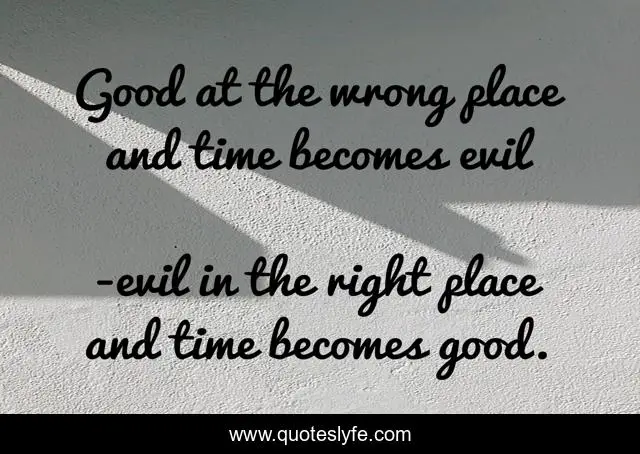Good at the wrong place and time becomes evil