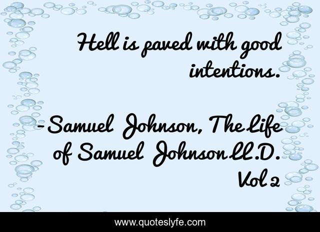 Hell is paved with good intentions.