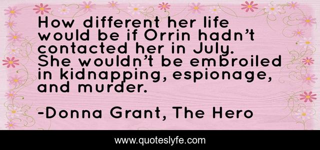 How different her life would be if Orrin hadn’t contacted her in July. She wouldn’t be embroiled in kidnapping, espionage, and murder.
