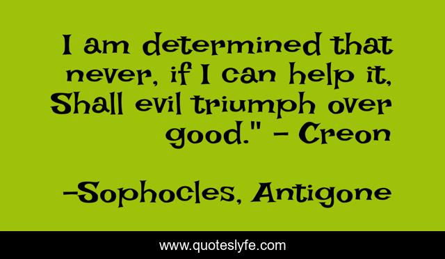I am determined that never, if I can help it, Shall evil triumph over good.
