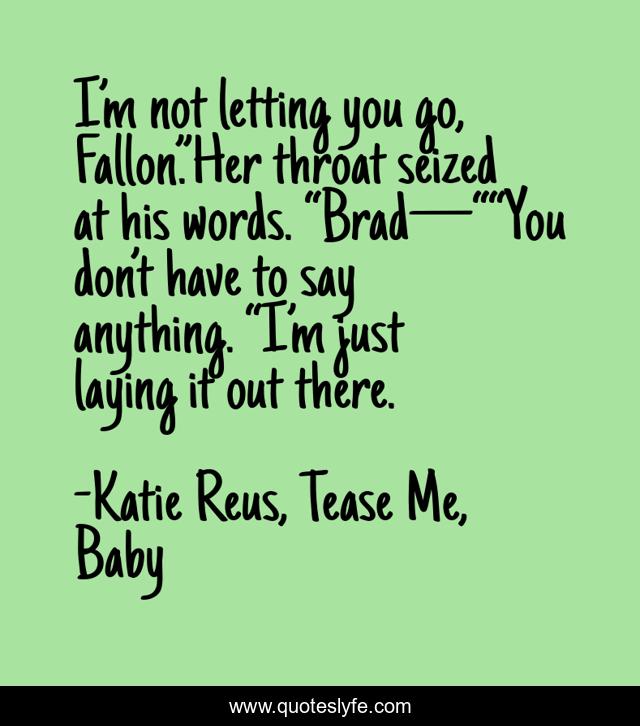 I’m not letting you go, Fallon.”Her throat seized at his words. “Brad—““You don’t have to say anything. “I’m just laying it out there.