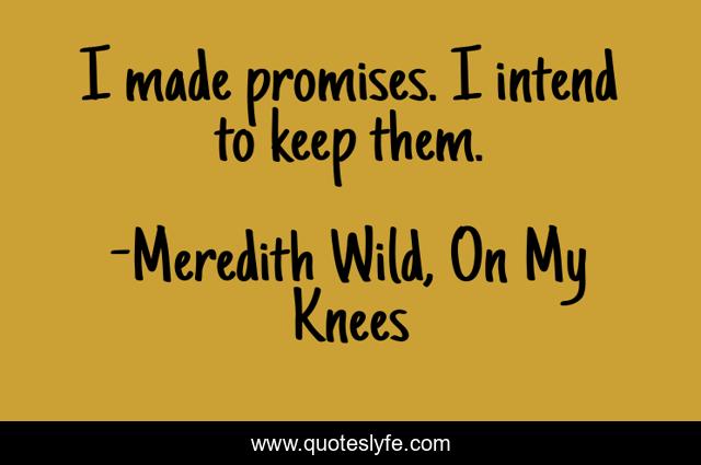 I made promises. I intend to keep them.