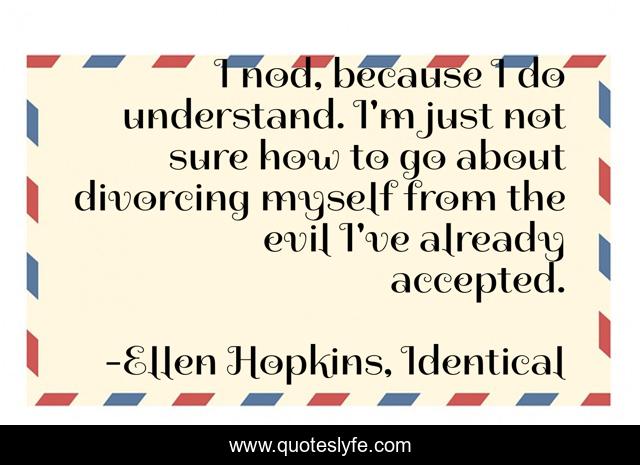 I nod, because I do understand. I'm just not sure how to go about divorcing myself from the evil I've already accepted.