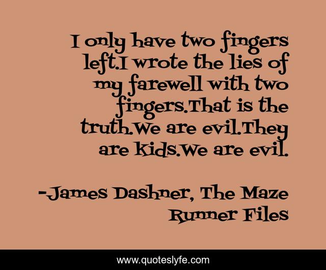 I only have two fingers left.I wrote the lies of my farewell with two fingers.That is the truth.We are evil.They are kids.We are evil.
