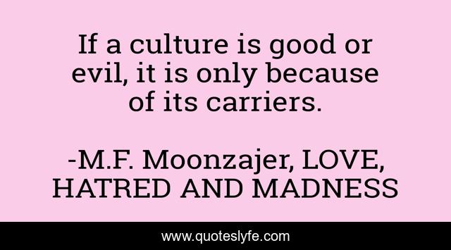 If a culture is good or evil, it is only because of its carriers.